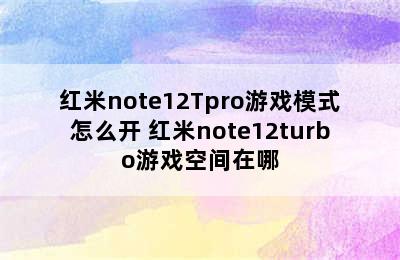 红米note12Tpro游戏模式怎么开 红米note12turbo游戏空间在哪